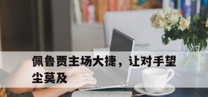 开云体育官网上-包含佩鲁贾主场大捷，让对手望尘莫及的词条