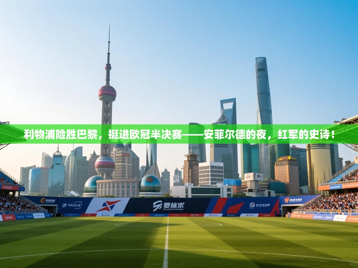 利物浦险胜巴黎，挺进欧冠半决赛——安菲尔德的夜，红军的史诗！  第1张