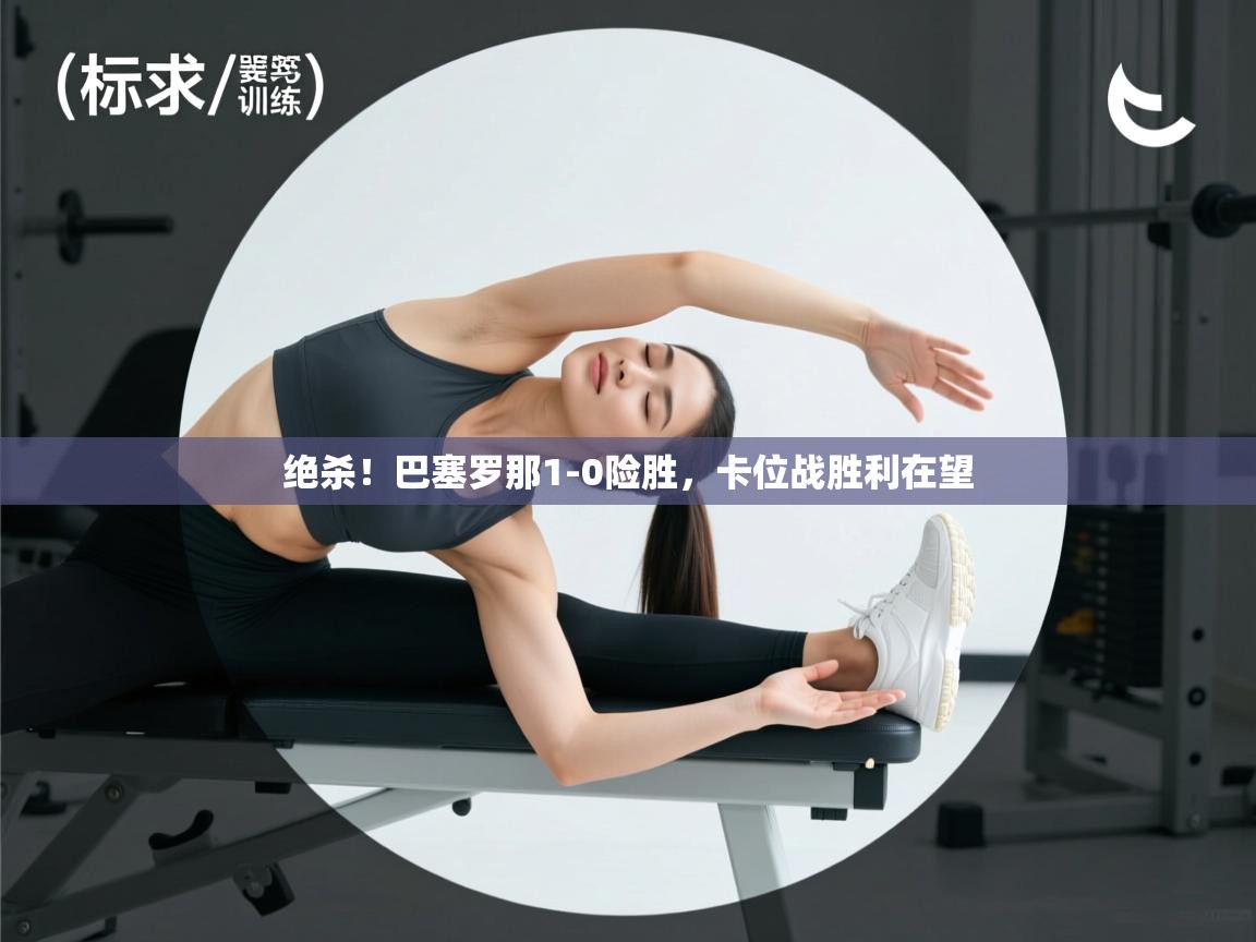 绝杀!巴塞罗那1-0险胜,卡位战胜利在望 第1张